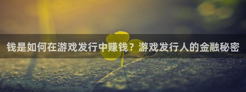 db电竞官网注册方法视频教程：钱是如何在游戏发行中赚钱？游戏发行人的金融秘密