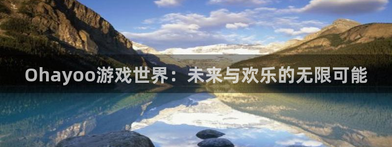 江苏db电竞：Ohayoo游戏世界：未来与欢乐的无限可能